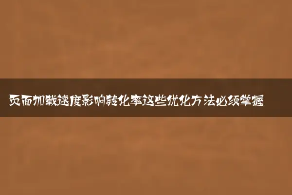 页面加载速度影响转化率这些优化方法必须掌握