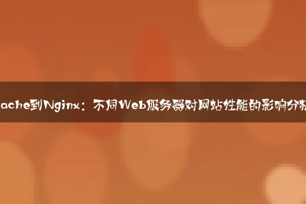 从Apache到Nginx：不同Web服务器对网站性能的影响分析