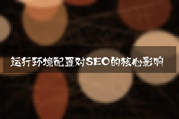 运行环境配置对SEO的核心影响