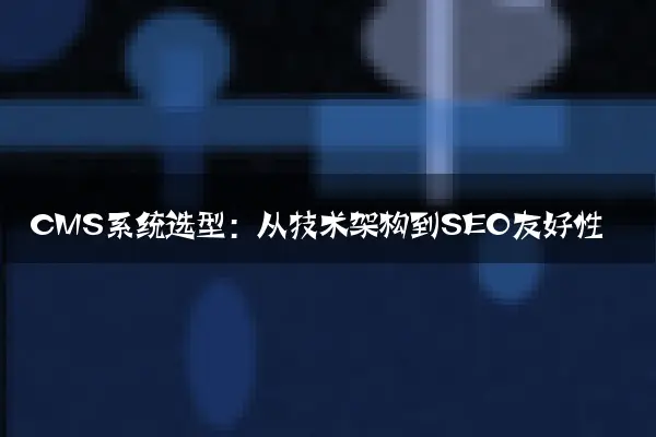 CMS系统选型：从技术架构到SEO友好性