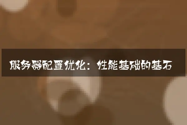 服务器配置优化：性能基础的基石